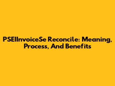 PSEIInvoiceSe Reconcile: Meaning, Process, And Benefits