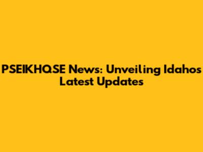 PSEIKHQSE News: Unveiling Idaho's Latest Updates