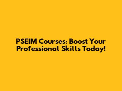 PSEIM Courses: Boost Your Professional Skills Today!