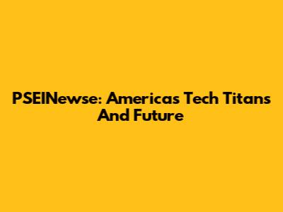PSEINewse: America's Tech Titans And Future