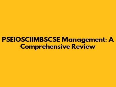 PSEIOSCIIMBSCSE Management: A Comprehensive Review