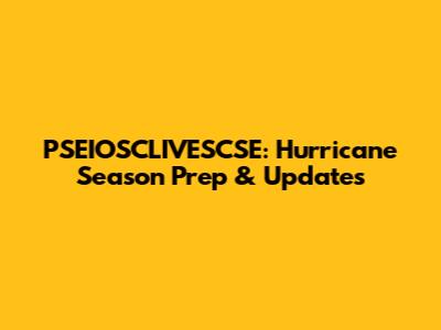 PSEIOSCLIVESCSE: Hurricane Season Prep & Updates