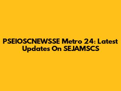 PSEIOSCNEWSSE Metro 24: Latest Updates On SEJAMSCS
