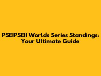 PSEIPSEII Worlds Series Standings: Your Ultimate Guide