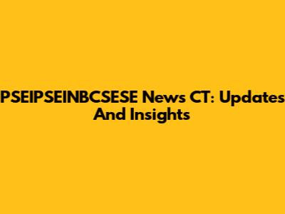 PSEIPSEINBCSESE News CT: Updates And Insights