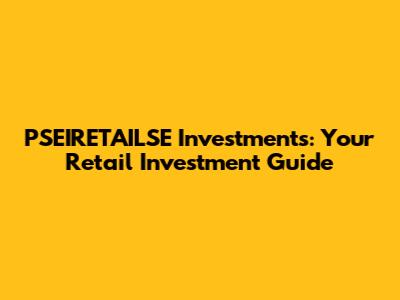 PSEIRETAILSE Investments: Your Retail Investment Guide