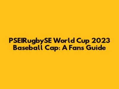 PSEIRugbySE World Cup 2023 Baseball Cap: A Fan's Guide