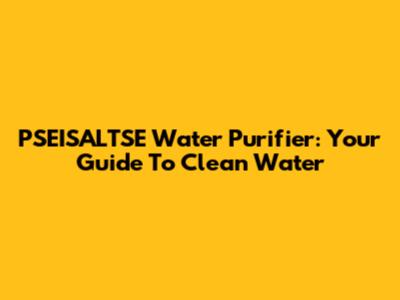 PSEISALTSE Water Purifier: Your Guide To Clean Water
