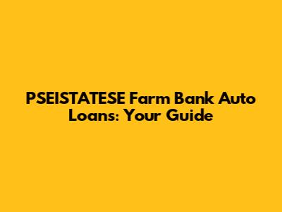PSEISTATESE Farm Bank Auto Loans: Your Guide