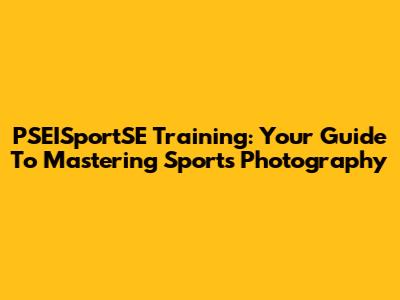 PSEISportSE Training: Your Guide To Mastering Sports Photography