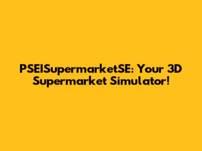 PSEISupermarketSE: Your 3D Supermarket Simulator!