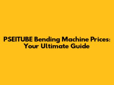 PSEITUBE Bending Machine Prices: Your Ultimate Guide