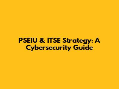 PSEIU & ITSE Strategy: A Cybersecurity Guide