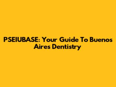 PSEIUBASE: Your Guide To Buenos Aires Dentistry