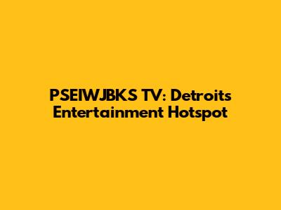 PSEIWJBKS TV: Detroit's Entertainment Hotspot