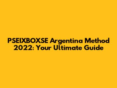 PSEIXBOXSE Argentina Method 2022: Your Ultimate Guide