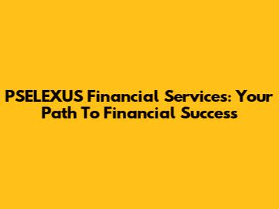 PSELEXUS Financial Services: Your Path To Financial Success