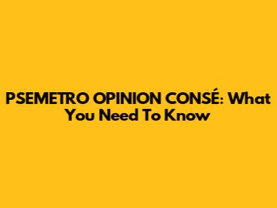 PSEMETRO OPINION CONSÉ: What You Need To Know