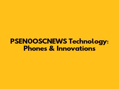 PSEN0OSCNEWS Technology: Phones & Innovations