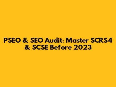 PSEO & SEO Audit: Master SCRS4 & SCSE Before 2023