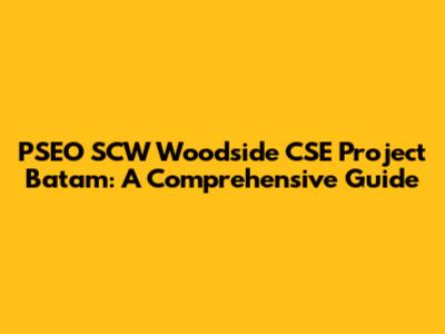 PSEO SCW Woodside CSE Project Batam: A Comprehensive Guide