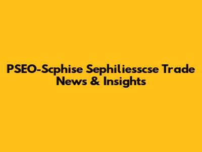 PSEO-Scphise Sephiliesscse Trade News & Insights