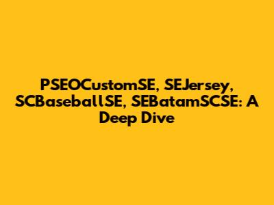 PSEOCustomSE, SEJersey, SCBaseballSE, SEBatamSCSE: A Deep Dive
