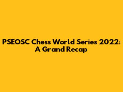 PSEOSC Chess World Series 2022: A Grand Recap