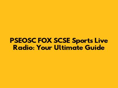 PSEOSC FOX SCSE Sports Live Radio: Your Ultimate Guide
