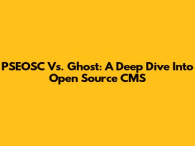 PSEOSC Vs. Ghost: A Deep Dive Into Open Source CMS