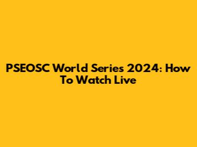 PSEOSC World Series 2024: How To Watch Live