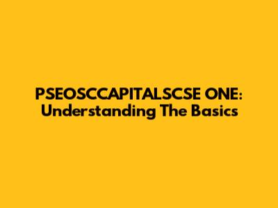 PSEOSCCAPITALSCSE ONE: Understanding The Basics