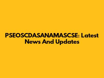 PSEOSCDASANAMASCSE: Latest News And Updates