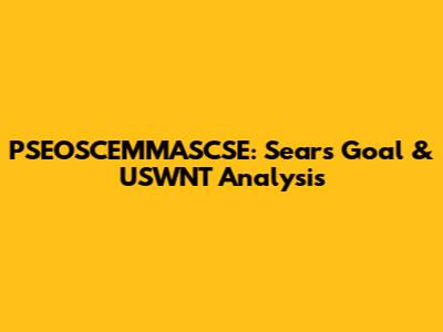 PSEOSCEMMASCSE: Sears Goal & USWNT Analysis