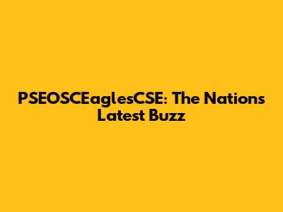 PSEOSCEaglesCSE: The Nation's Latest Buzz