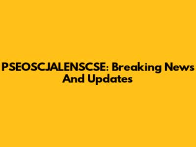PSEOSCJALENSCSE: Breaking News And Updates