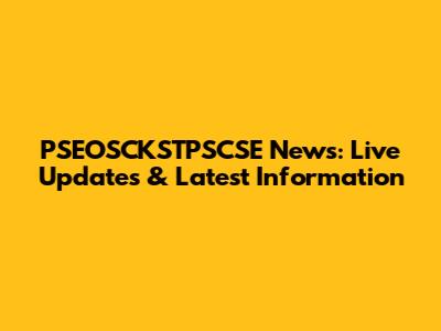 PSEOSCKSTPSCSE News: Live Updates & Latest Information
