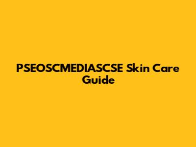 PSEOSCMEDIASCSE Skin Care Guide