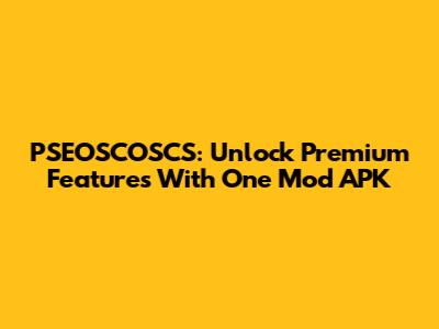 PSEOSCOSCS: Unlock Premium Features With One Mod APK