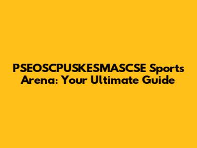 PSEOSCPUSKESMASCSE Sports Arena: Your Ultimate Guide
