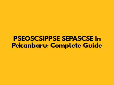 PSEOSCSIPPSE SEPASCSE In Pekanbaru: Complete Guide