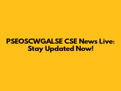 PSEOSCWGALSE CSE News Live: Stay Updated Now!