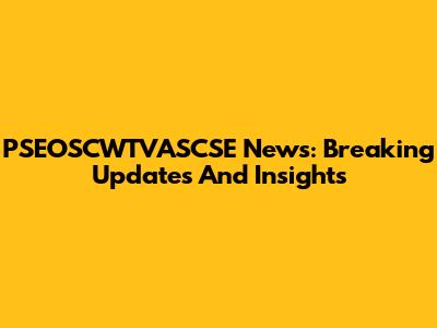 PSEOSCWTVASCSE News: Breaking Updates And Insights