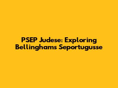 PSEP Judese: Exploring Bellingham's Seportugusse