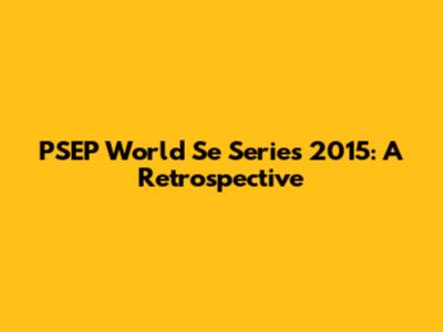 PSEP World Se Series 2015: A Retrospective