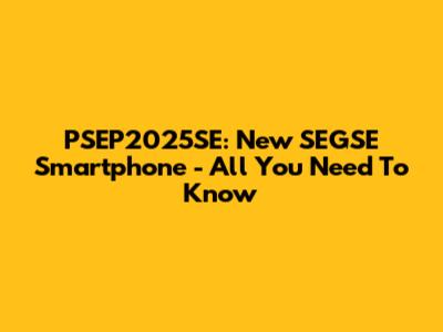 PSEP2025SE: New SEGSE Smartphone - All You Need To Know