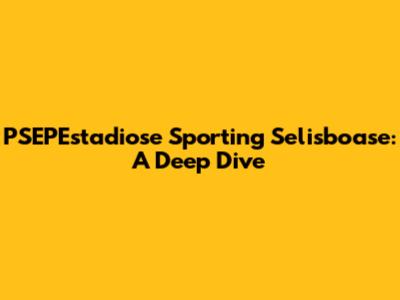 PSEPEstadiose Sporting Selisboase: A Deep Dive