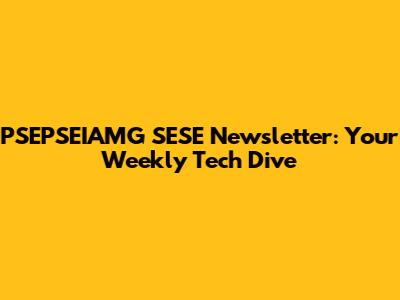 PSEPSEIAMG SESE Newsletter: Your Weekly Tech Dive