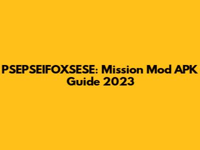 PSEPSEIFOXSESE: Mission Mod APK Guide 2023