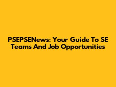 PSEPSENews: Your Guide To SE Teams And Job Opportunities